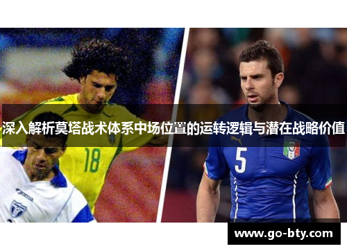 深入解析莫塔战术体系中场位置的运转逻辑与潜在战略价值 深入解析莫塔战术体系中场位置的运转逻辑与潜在战略价值