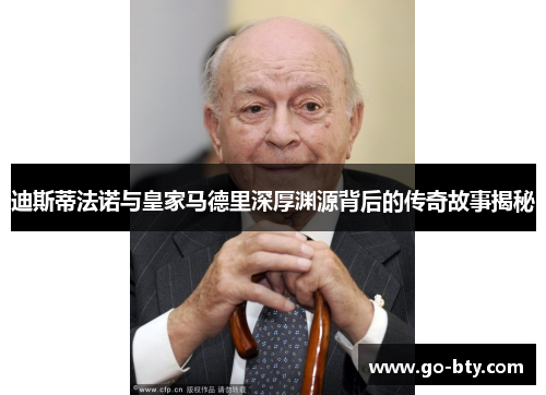 迪斯蒂法诺与皇家马德里深厚渊源背后的传奇故事揭秘 迪斯蒂法诺与皇家马德里深厚渊源背后的传奇故事揭秘