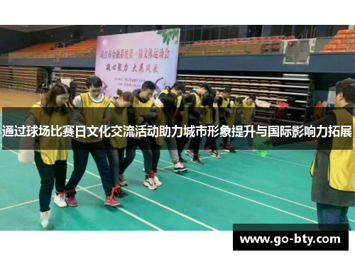 通过球场比赛日文化交流活动助力城市形象提升与国际影响力拓展 通过球场比赛日文化交流活动助力城市形象提升与国际影响力拓展