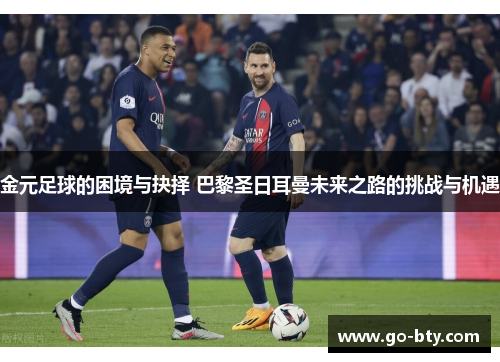 金元足球的困境与抉择 巴黎圣日耳曼未来之路的挑战与机遇 金元足球的困境与抉择 巴黎圣日耳曼未来之路的挑战与机遇