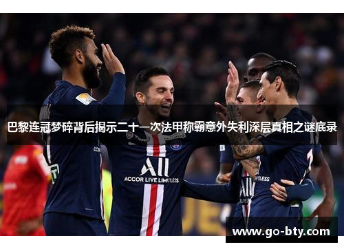 巴黎连冠梦碎背后揭示二十一次法甲称霸意外失利深层真相之谜底录